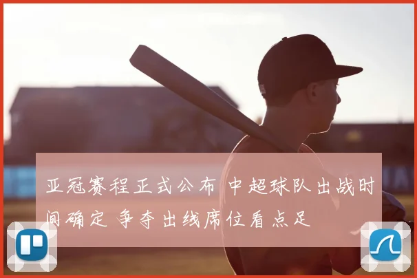 亚冠赛程正式公布 中超球队出战时间确定 争夺出线席位看点足