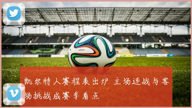 凯尔特人赛程表出炉 主场连战与客场挑战成赛季看点
