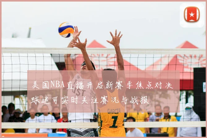 美国NBA直播开启新赛季焦点对决 球迷可实时关注赛况与战报