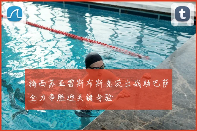 梅西苏亚雷斯布斯克茨出战助巴萨全力争胜迎关键考验