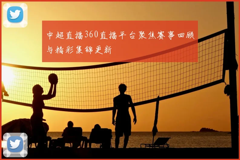 中超直播360直播平台聚焦赛事回顾与精彩集锦更新