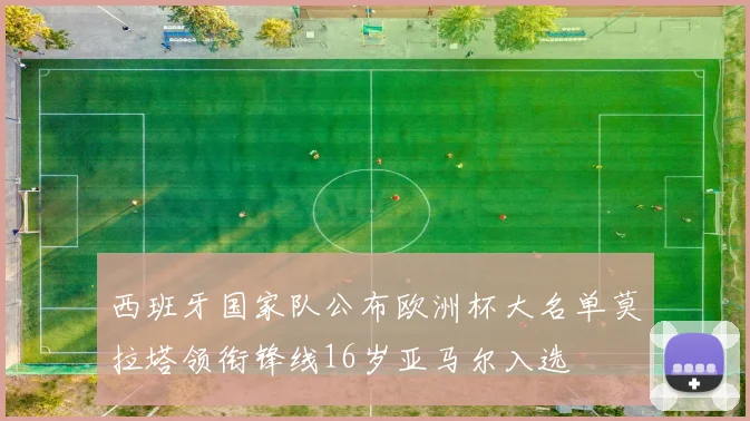 西班牙国家队公布欧洲杯大名单莫拉塔领衔锋线16岁亚马尔入选