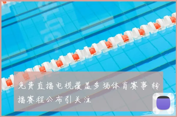 免费直播电视覆盖多场体育赛事 转播赛程公布引关注