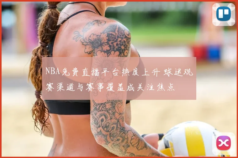 NBA免费直播平台热度上升 球迷观赛渠道与赛事覆盖成关注焦点