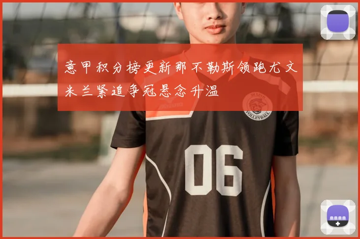 意甲积分榜更新那不勒斯领跑尤文米兰紧追争冠悬念升温