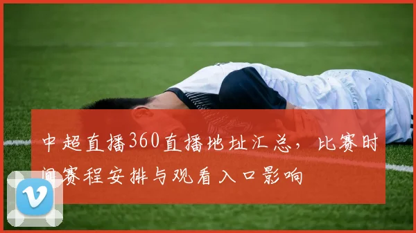 中超直播360直播地址汇总，比赛时间赛程安排与观看入口影响