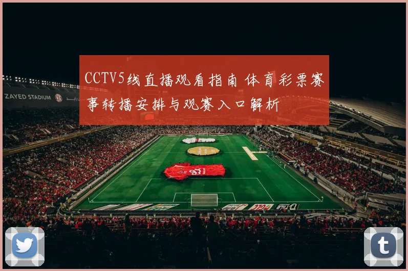 CCTV5线直播观看指南 体育彩票赛事转播安排与观赛入口解析