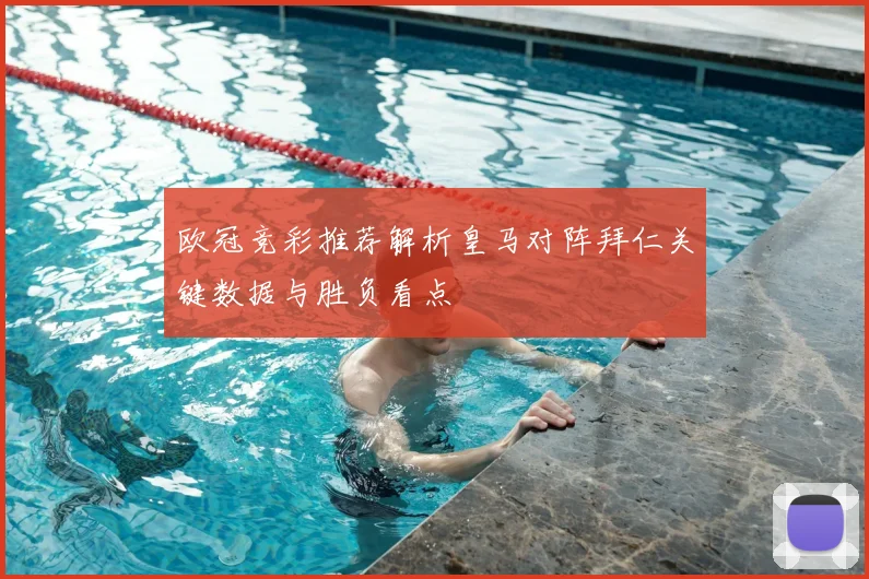 欧冠竞彩推荐解析皇马对阵拜仁关键数据与胜负看点