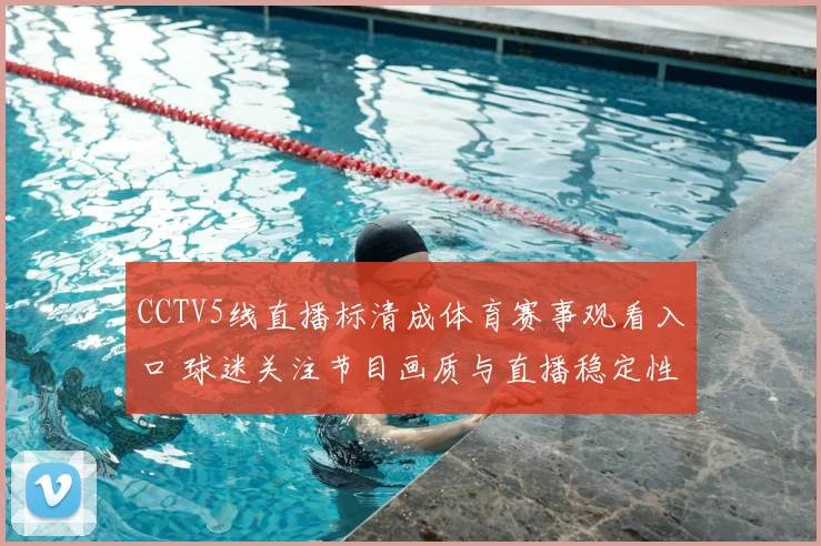 CCTV5线直播标清成体育赛事观看入口 球迷关注节目画质与直播稳定性