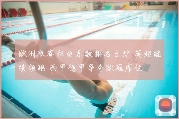 欧洲联赛积分系数排名出炉 英超继续领跑 西甲德甲争夺欧冠席位