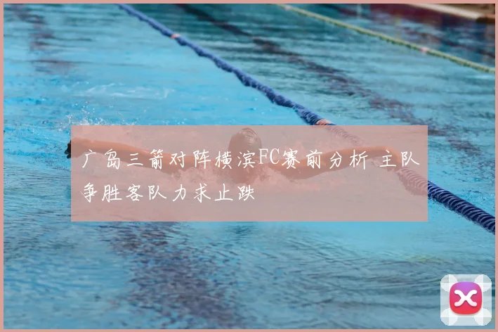 广岛三箭对阵横滨FC赛前分析 主队争胜客队力求止跌