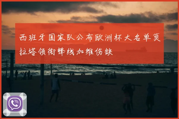 西班牙国家队公布欧洲杯大名单莫拉塔领衔锋线加维伤缺