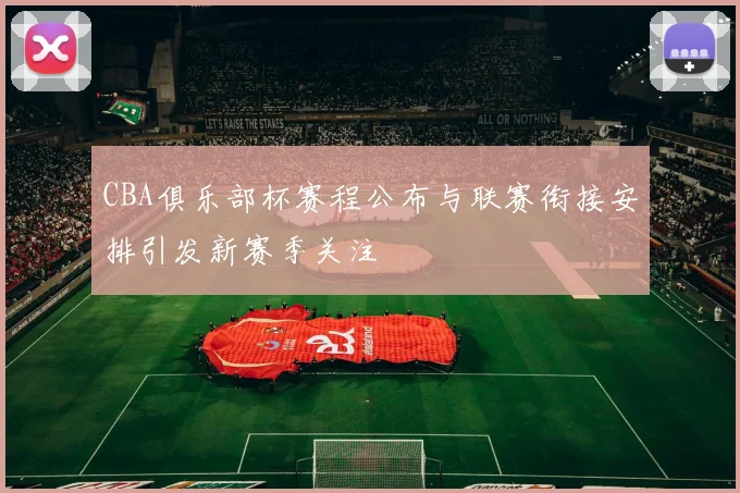 CBA俱乐部杯赛程公布与联赛衔接安排引发新赛季关注