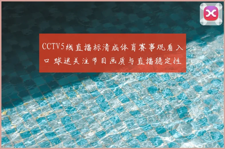 CCTV5线直播标清成体育赛事观看入口 球迷关注节目画质与直播稳定性