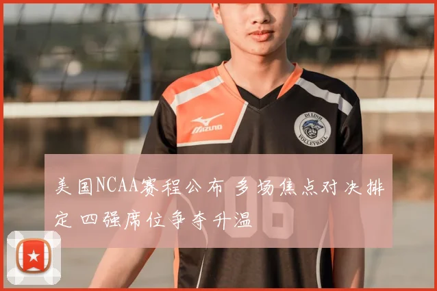 美国NCAA赛程公布 多场焦点对决排定 四强席位争夺升温