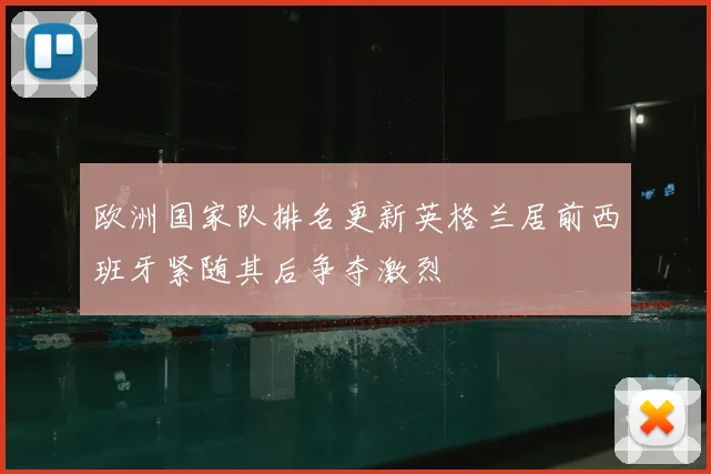 欧洲国家队排名更新英格兰居前西班牙紧随其后争夺激烈