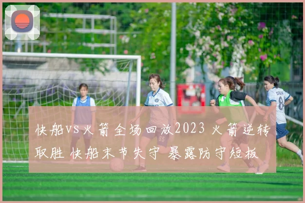 快船vs火箭全场回放2023 火箭逆转取胜 快船末节失守 暴露防守短板