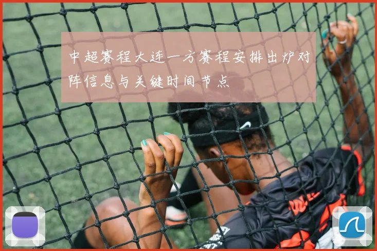 中超赛程大连一方赛程安排出炉对阵信息与关键时间节点